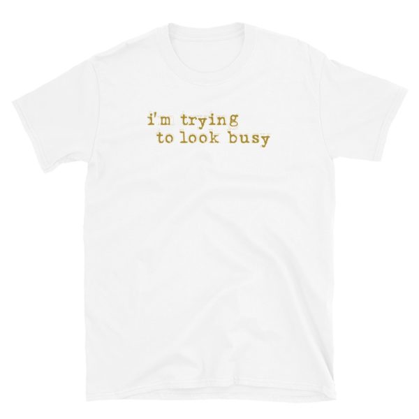 I'm trying to look busy t-shirt quote