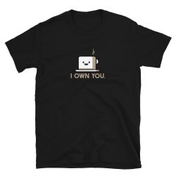 I Own You Coffee Tea T-Shirt