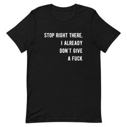 Stop Right There, I Already Don't Give a FuK T-Shirt