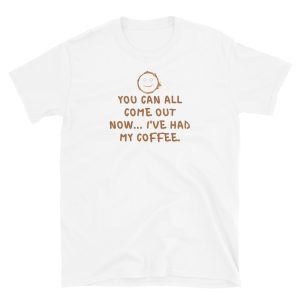 You Can All Come Out Now... I've Had My Coffee Vibe T-Shirt