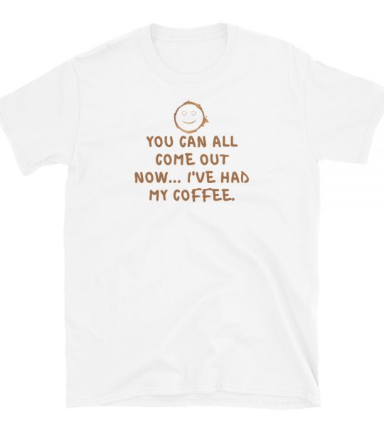 You Can All Come Out Now... I've Had My Coffee Vibe T-Shirt