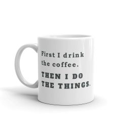 First I drink coffee. Then I do the things. Coffee mug