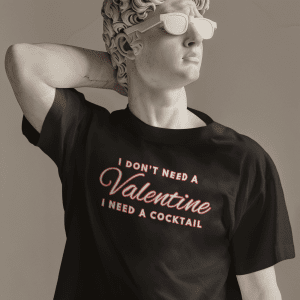 I Don't Need A Valentine, I Need a Cocktail Tee