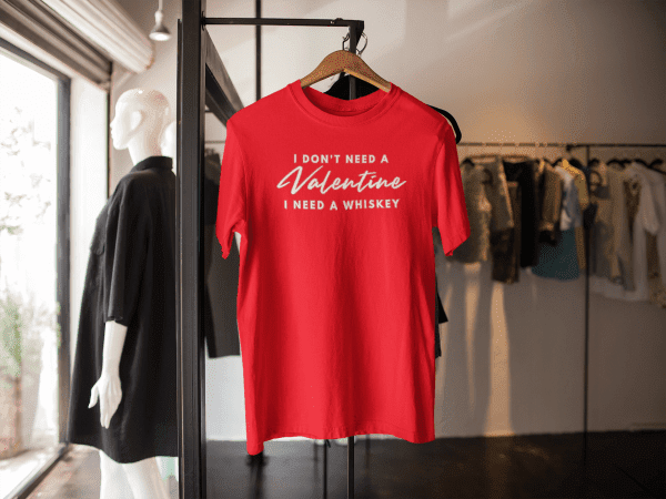 Valentine's Day Shirt - I Don't Need A Valentine I need a Whiskey T-Shirt