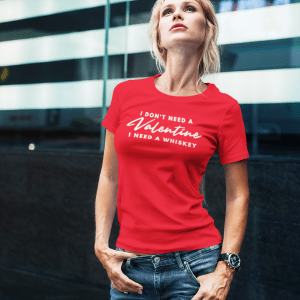 Valentine's Day Shirt - I Don't Need A Valentine I need a Whiskey T-Shirt