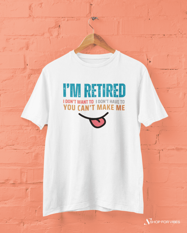 I'm Retired T-Shirt, Funny Retirement Shirt You Can't Make Me Tee, Casual Retired Life Gift for Men & Women