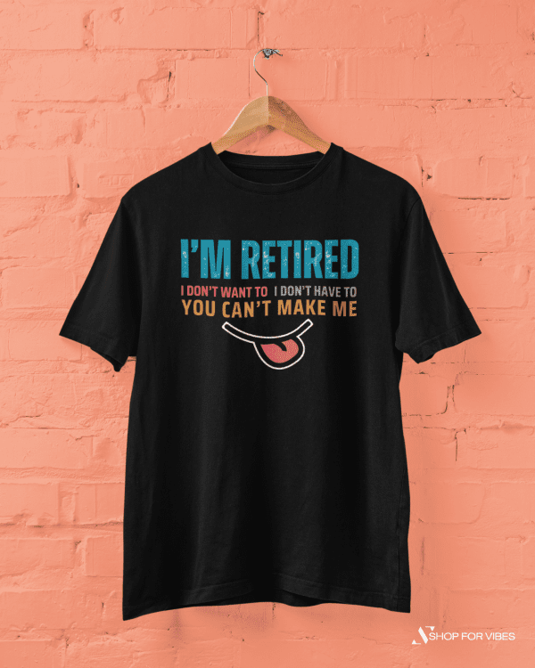I'm Retired T-Shirt, Funny Retirement Shirt You Can't Make Me Tee, Casual Retired Life Gift for Men & Women
